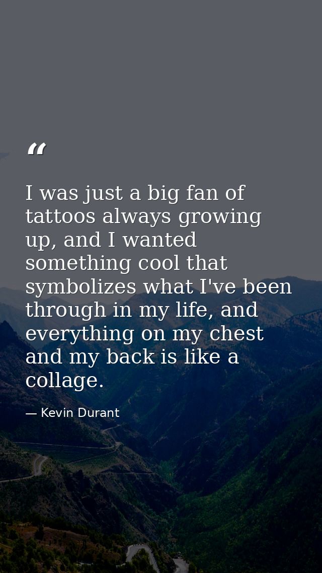 I was just a big fan of tattoos always growing up, and I wanted something cool that symbolizes what I've been through in — Kevin Durant