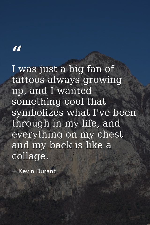 I was just a big fan of tattoos always growing up, and I wanted something cool that symbolizes what I've been through in — Kevin Durant