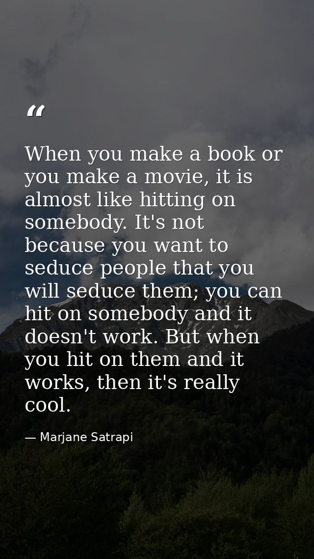 When you make a book or you make a movie, it is almost like hitting on somebody. It's not because you want to seduce peo — Marjane Satrapi