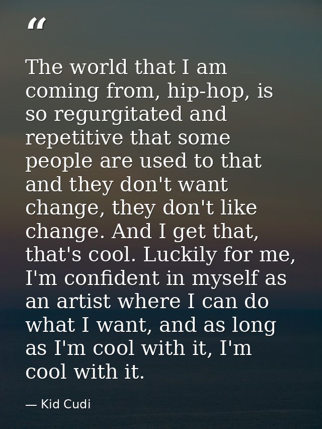 The world that I am coming from, hip-hop, is so regurgitated and repetitive that some people are used to that and they d — Kid Cudi