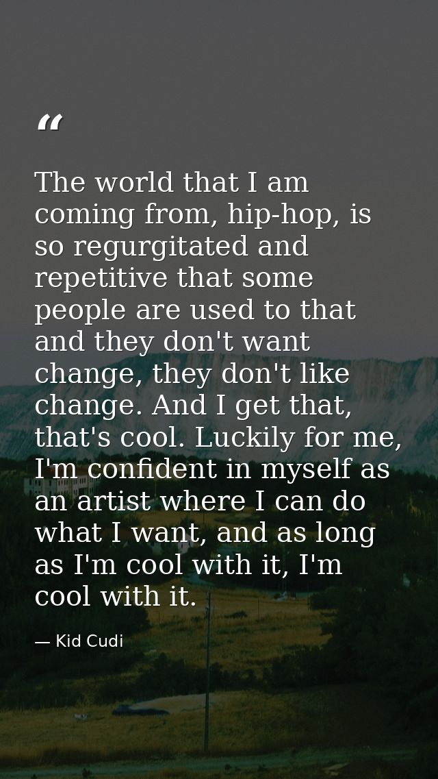 The world that I am coming from, hip-hop, is so regurgitated and repetitive that some people are used to that and they d — Kid Cudi