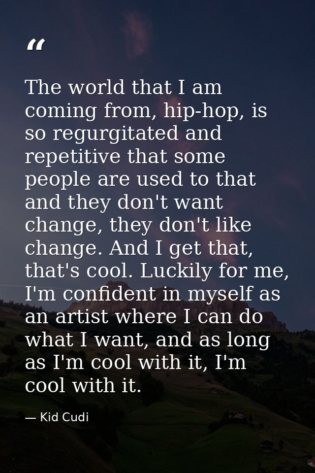 The world that I am coming from, hip-hop, is so regurgitated and repetitive that some people are used to that and they d — Kid Cudi
