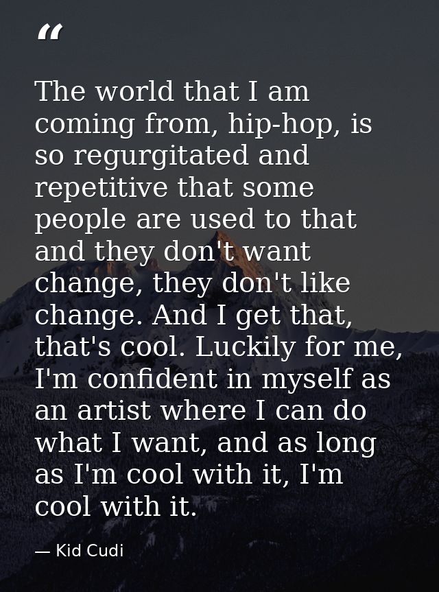 The world that I am coming from, hip-hop, is so regurgitated and repetitive that some people are used to that and they d — Kid Cudi