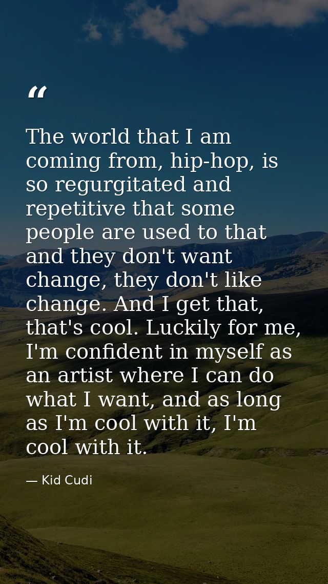 The world that I am coming from, hip-hop, is so regurgitated and repetitive that some people are used to that and they d — Kid Cudi