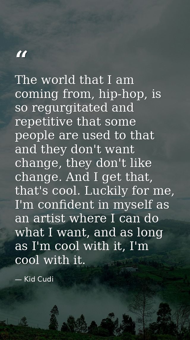 The world that I am coming from, hip-hop, is so regurgitated and repetitive that some people are used to that and they d — Kid Cudi