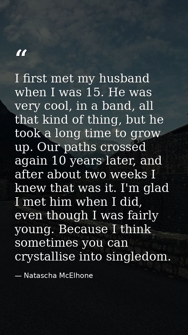 I first met my husband when I was 15. He was very cool, in a band, all that kind of thing, but he took a long time to gr — Natascha McElhone