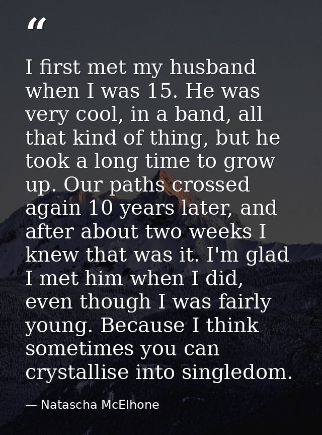 I first met my husband when I was 15. He was very cool, in a band, all that kind of thing, but he took a long time to gr — Natascha McElhone