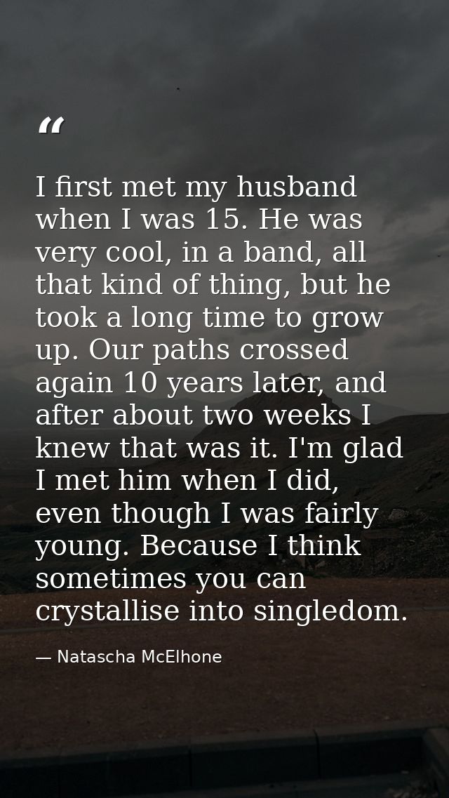 I first met my husband when I was 15. He was very cool, in a band, all that kind of thing, but he took a long time to gr — Natascha McElhone