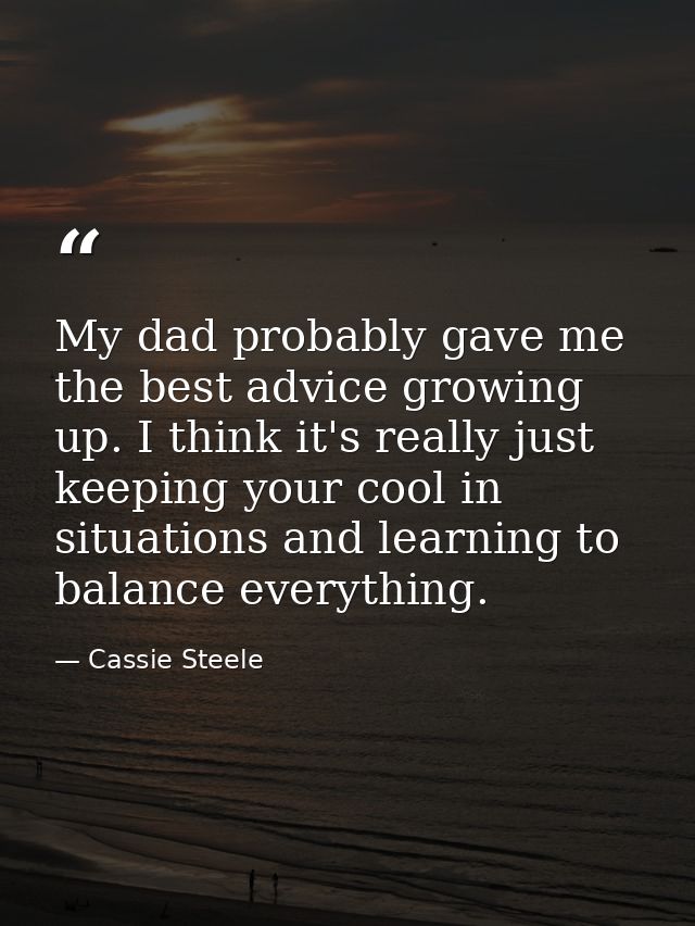 My dad probably gave me the best advice growing up. I think it's really just keeping your cool in situations and learnin — Cassie Steele