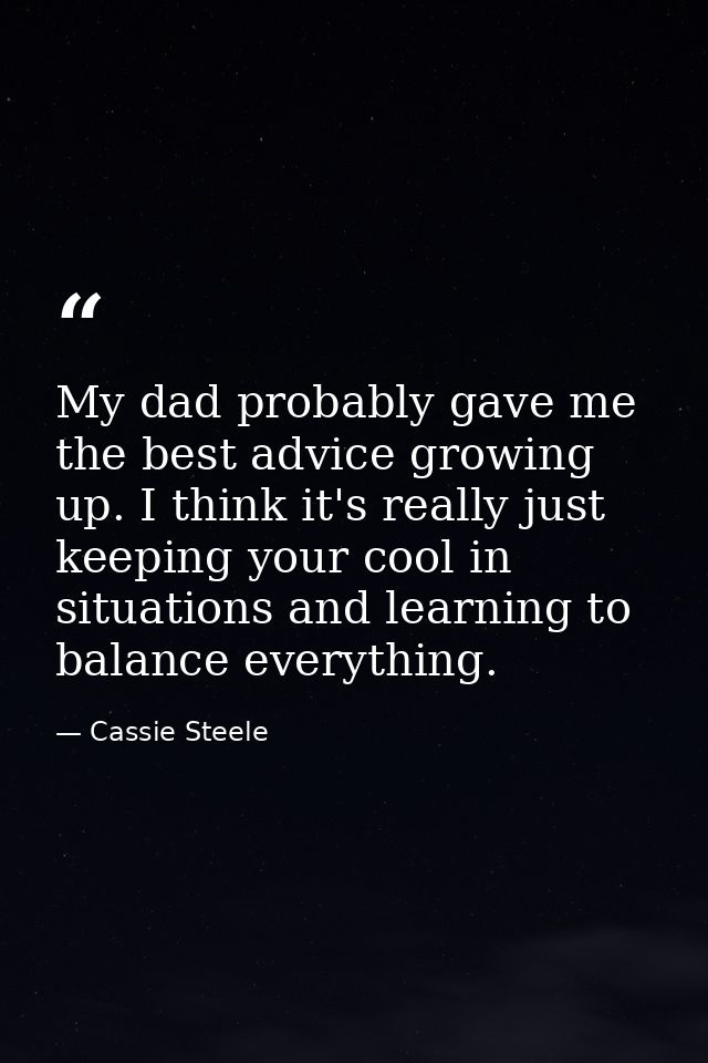 My dad probably gave me the best advice growing up. I think it's really just keeping your cool in situations and learnin — Cassie Steele