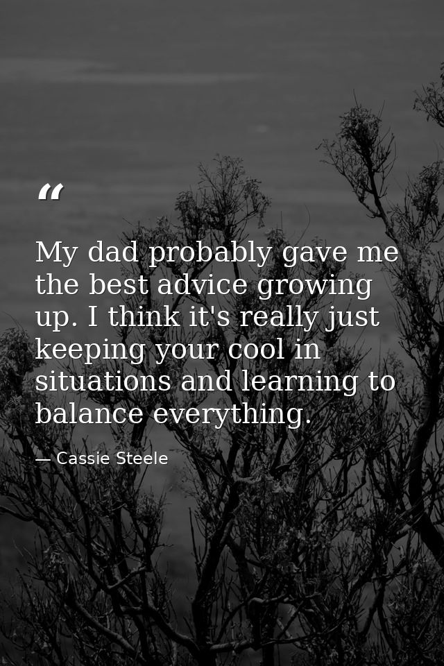 My dad probably gave me the best advice growing up. I think it's really just keeping your cool in situations and learnin — Cassie Steele