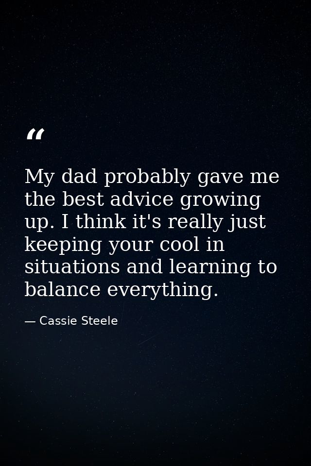 My dad probably gave me the best advice growing up. I think it's really just keeping your cool in situations and learnin — Cassie Steele