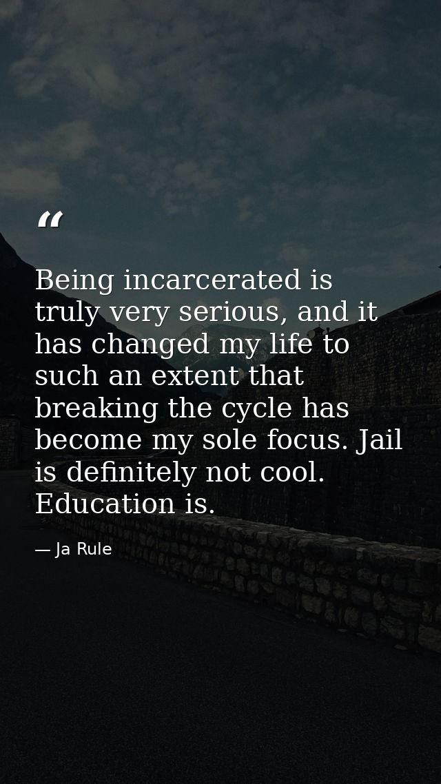 Being incarcerated is truly very serious, and it has changed my life to such an extent that breaking the cycle has becom — Ja Rule
