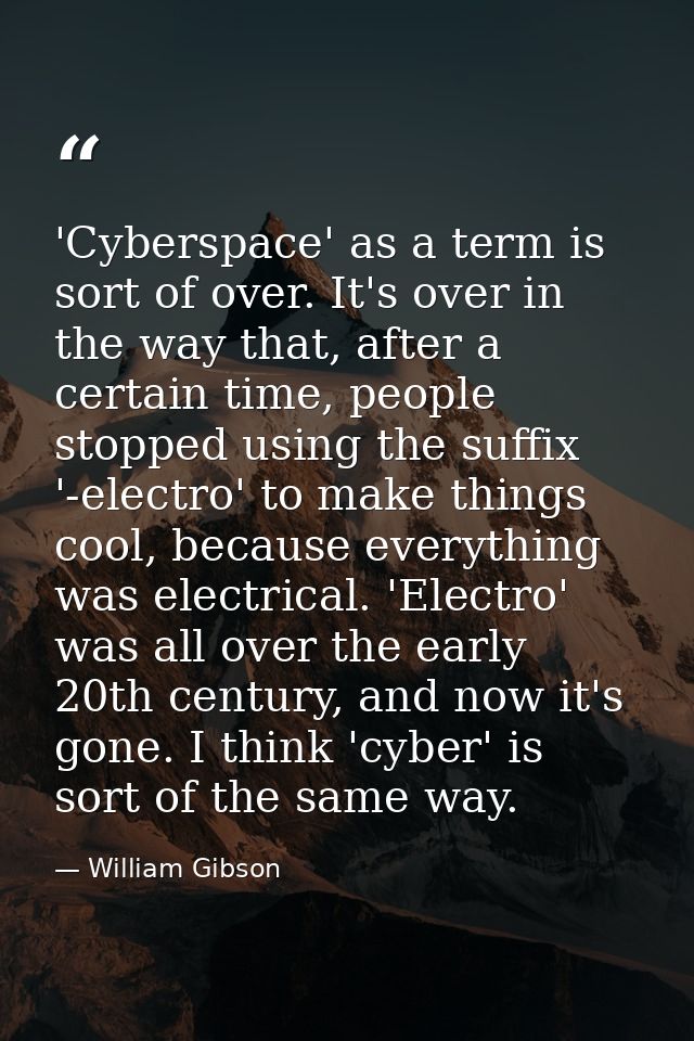 'Cyberspace' as a term is sort of over. It's over in the way that, after a certain time, people stopped using the suffix — William Gibson