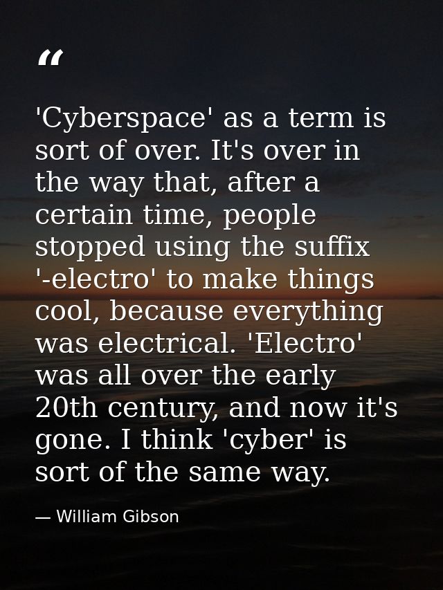 'Cyberspace' as a term is sort of over. It's over in the way that, after a certain time, people stopped using the suffix — William Gibson