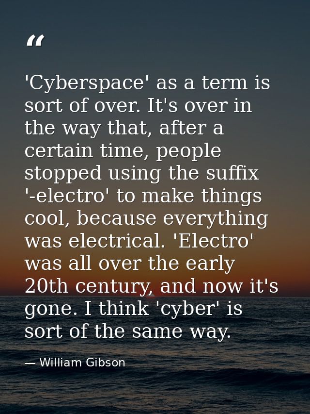 'Cyberspace' as a term is sort of over. It's over in the way that, after a certain time, people stopped using the suffix — William Gibson
