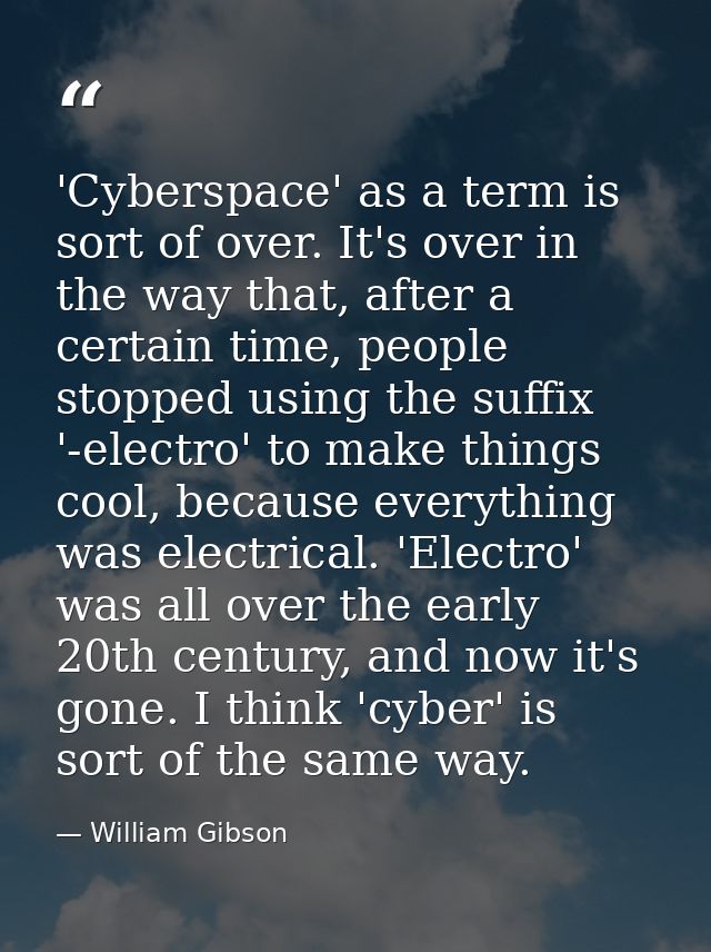 'Cyberspace' as a term is sort of over. It's over in the way that, after a certain time, people stopped using the suffix — William Gibson