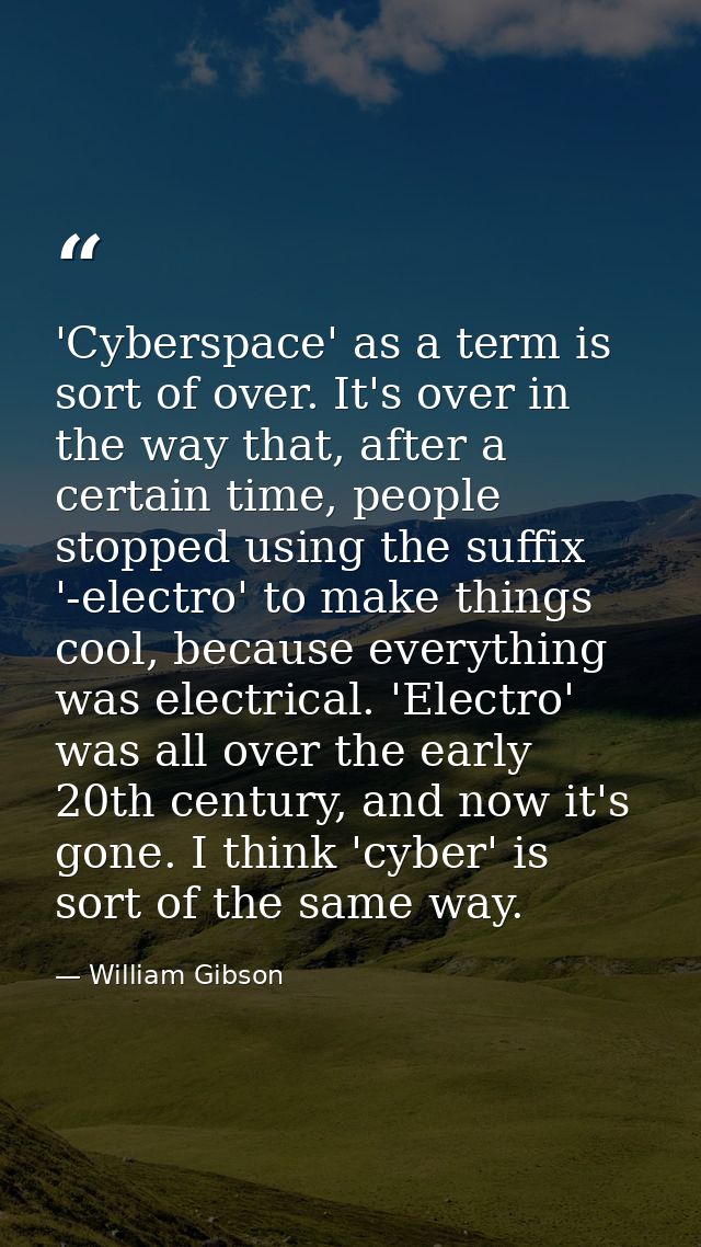 'Cyberspace' as a term is sort of over. It's over in the way that, after a certain time, people stopped using the suffix — William Gibson