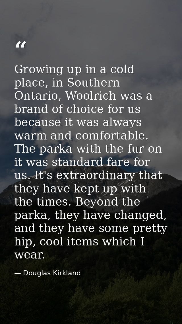 Growing up in a cold place, in Southern Ontario, Woolrich was a brand of choice for us because it was always warm and co — Douglas Kirkland