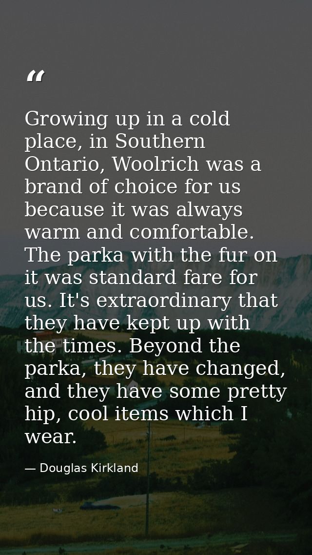 Growing up in a cold place, in Southern Ontario, Woolrich was a brand of choice for us because it was always warm and co — Douglas Kirkland