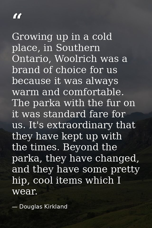Growing up in a cold place, in Southern Ontario, Woolrich was a brand of choice for us because it was always warm and co — Douglas Kirkland