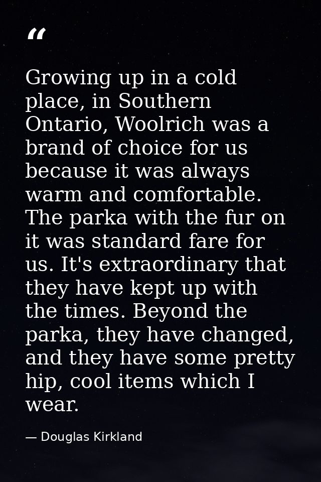 Growing up in a cold place, in Southern Ontario, Woolrich was a brand of choice for us because it was always warm and co — Douglas Kirkland