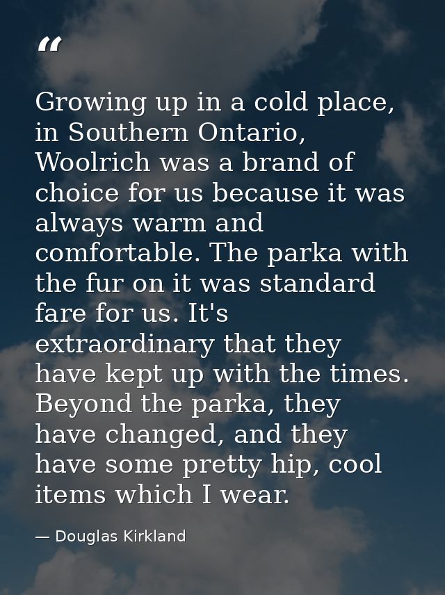 Growing up in a cold place, in Southern Ontario, Woolrich was a brand of choice for us because it was always warm and co — Douglas Kirkland