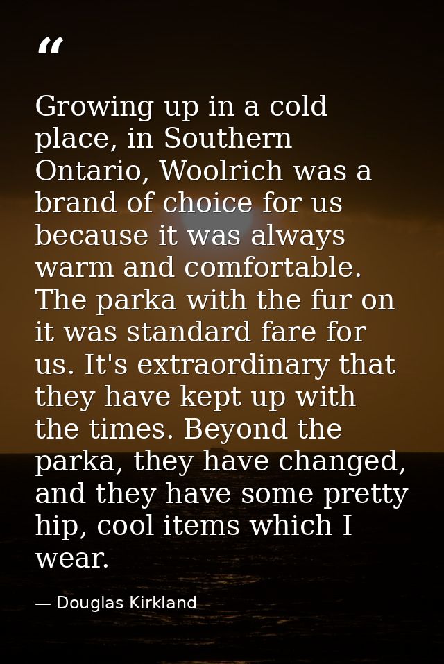 Growing up in a cold place, in Southern Ontario, Woolrich was a brand of choice for us because it was always warm and co — Douglas Kirkland