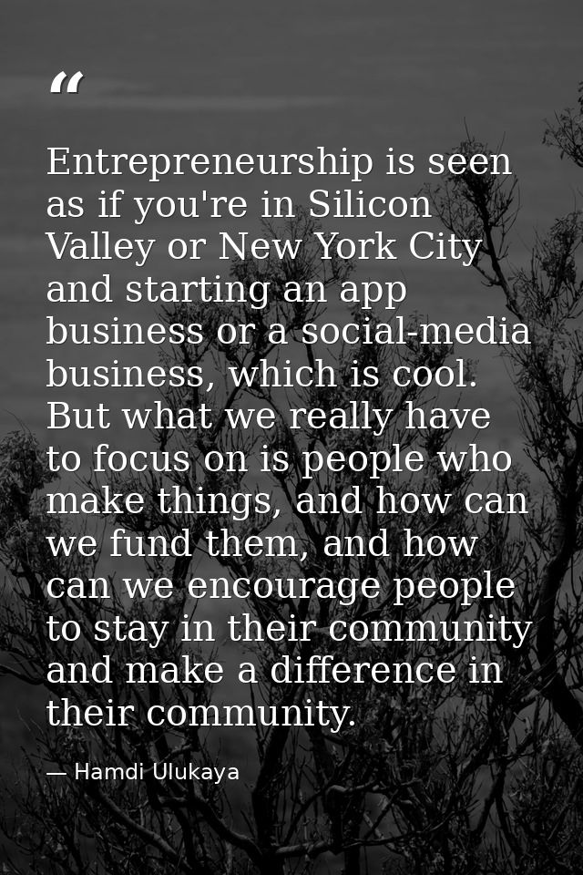 Entrepreneurship is seen as if you're in Silicon Valley or New York City and starting an app business or a social-media  — Hamdi Ulukaya