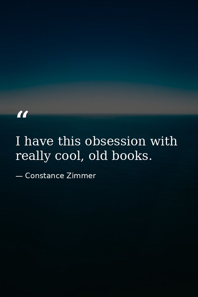 I have this obsession with really cool, old books. — Constance Zimmer