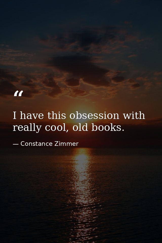 I have this obsession with really cool, old books. — Constance Zimmer