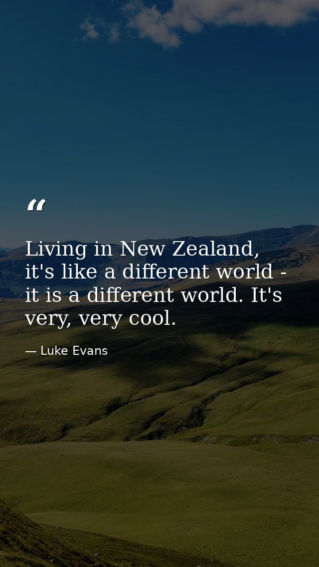 Living in New Zealand, it's like a different world - it is a different world. It's very, very cool. — Luke Evans