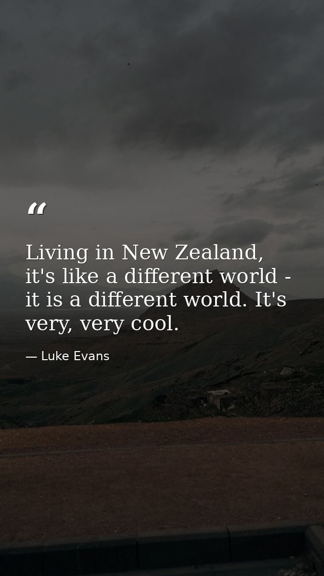 Living in New Zealand, it's like a different world - it is a different world. It's very, very cool. — Luke Evans