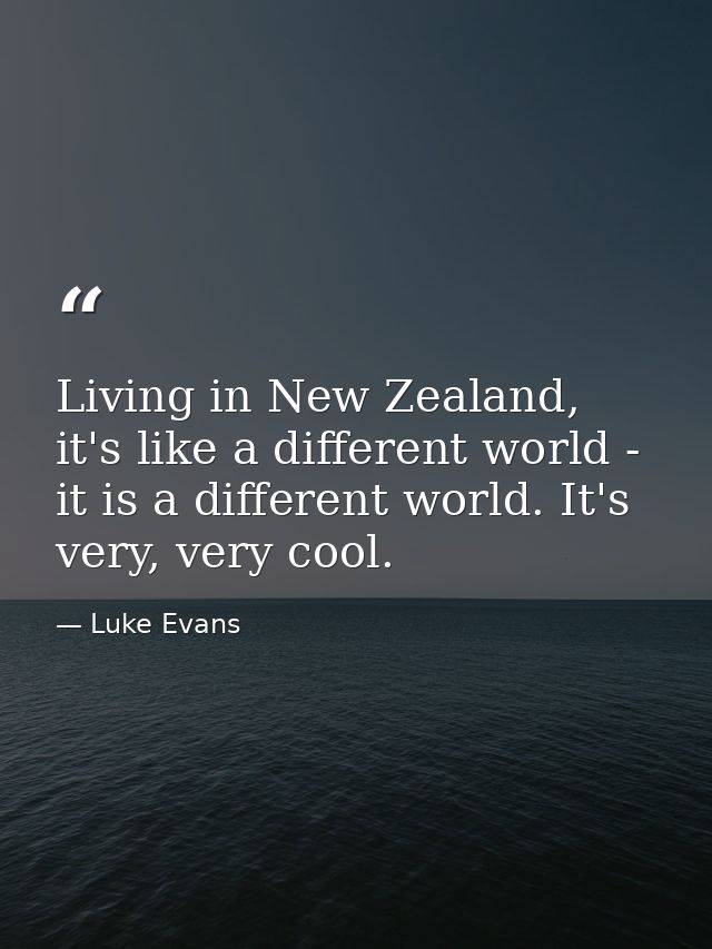 Living in New Zealand, it's like a different world - it is a different world. It's very, very cool. — Luke Evans