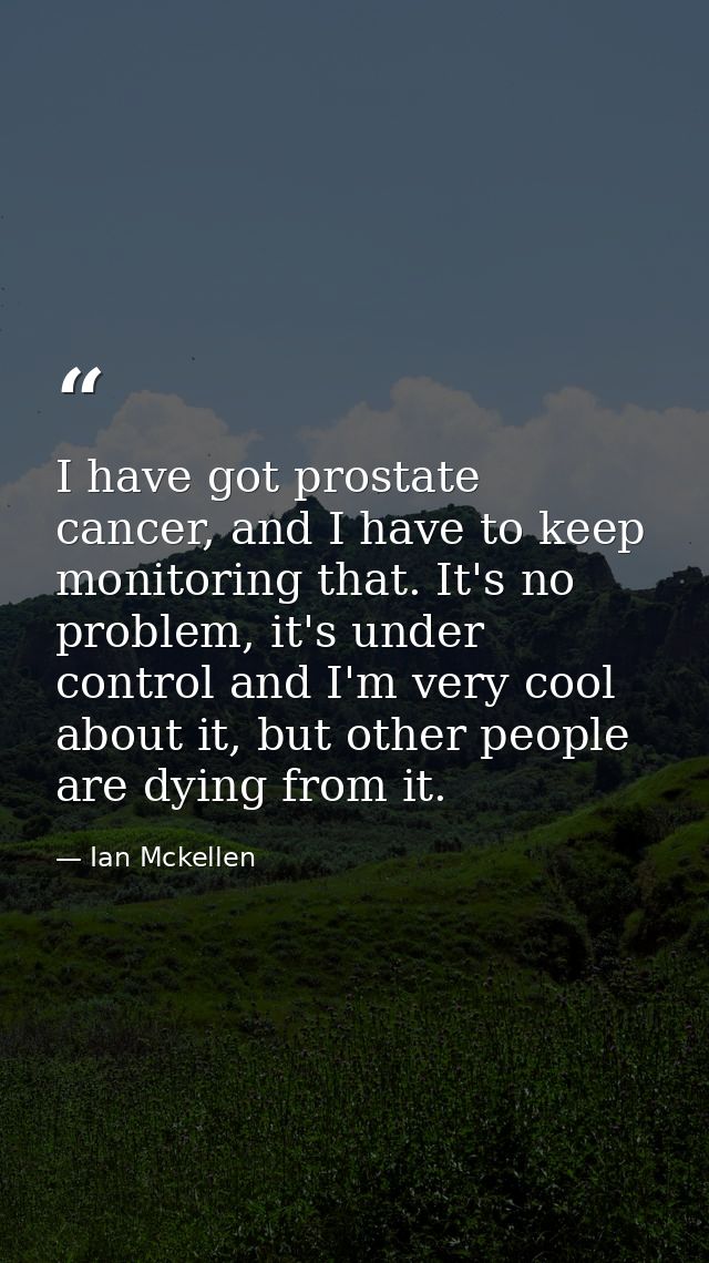 I have got prostate cancer, and I have to keep monitoring that. It's no problem, it's under control and I'm very cool ab — Ian Mckellen