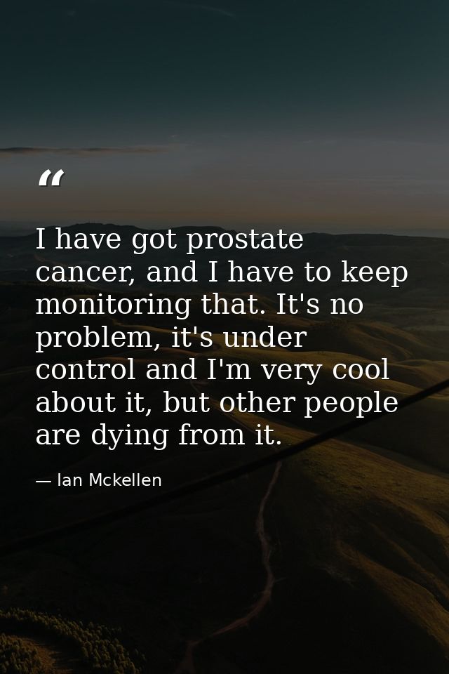 I have got prostate cancer, and I have to keep monitoring that. It's no problem, it's under control and I'm very cool ab — Ian Mckellen