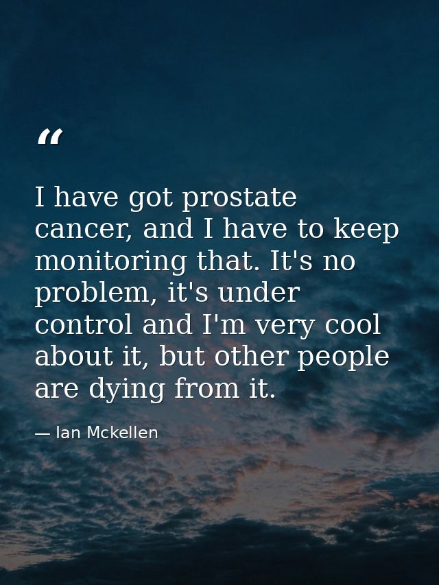 I have got prostate cancer, and I have to keep monitoring that. It's no problem, it's under control and I'm very cool ab — Ian Mckellen