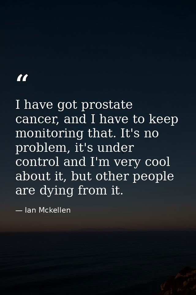 I have got prostate cancer, and I have to keep monitoring that. It's no problem, it's under control and I'm very cool ab — Ian Mckellen