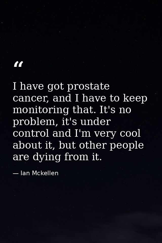 I have got prostate cancer, and I have to keep monitoring that. It's no problem, it's under control and I'm very cool ab — Ian Mckellen