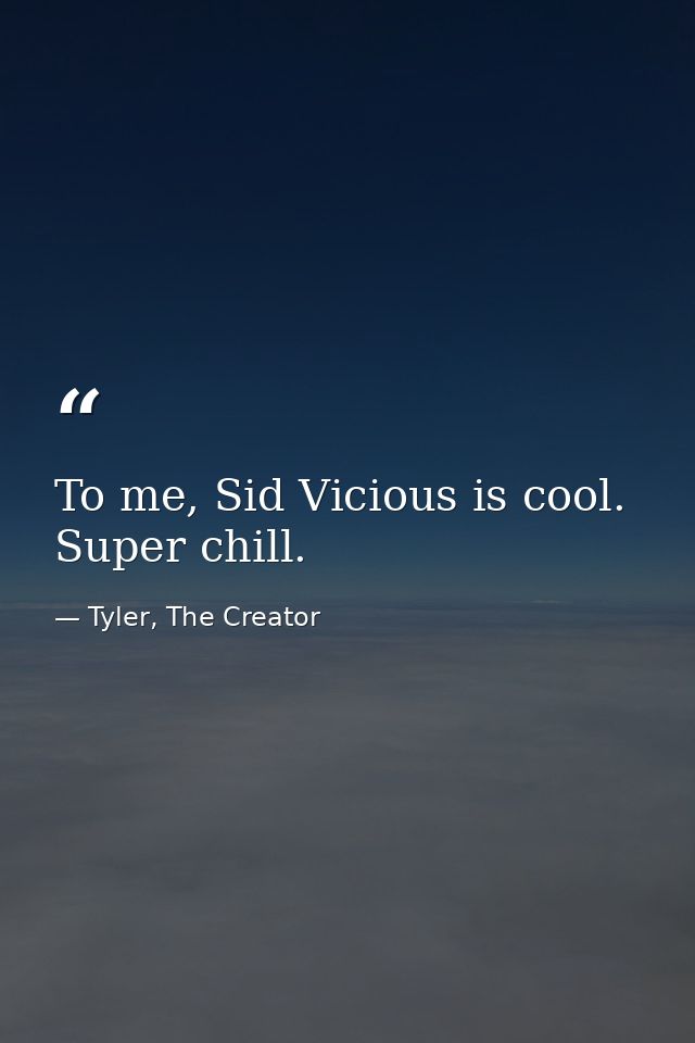 To me, Sid Vicious is cool. Super chill. — Tyler, The Creator