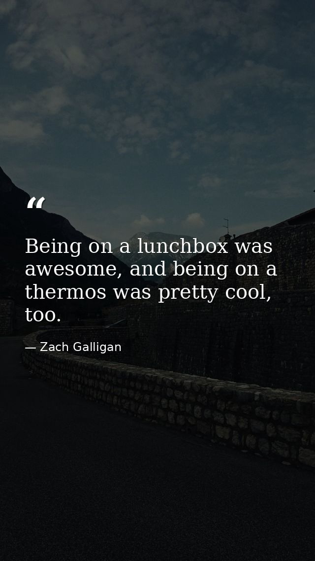 Being on a lunchbox was awesome, and being on a thermos was pretty cool, too. — Zach Galligan
