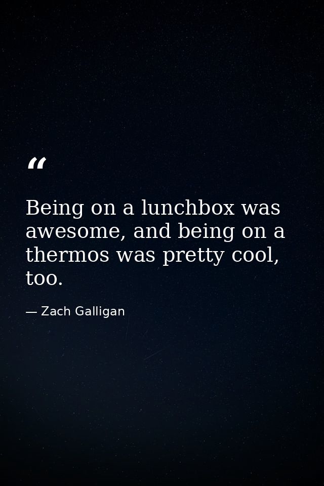 Being on a lunchbox was awesome, and being on a thermos was pretty cool, too. — Zach Galligan