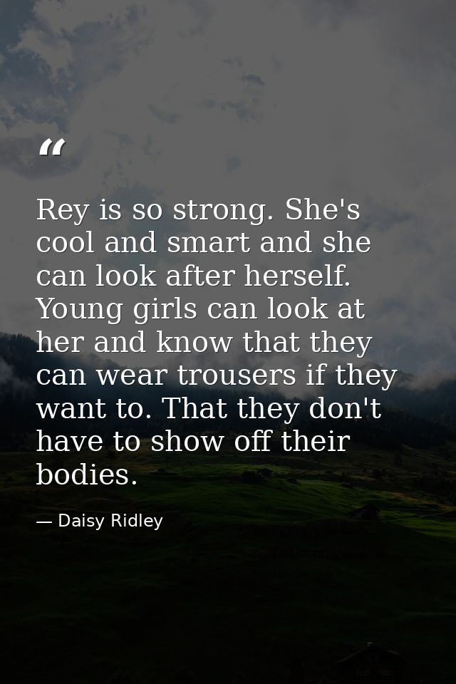 Rey is so strong. She's cool and smart and she can look after herself. Young girls can look at her and know that they ca — Daisy Ridley