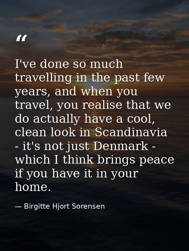 I've done so much travelling in the past few years, and when you travel, you realise that we do actually have a cool, cl — Birgitte Hjort Sorensen
