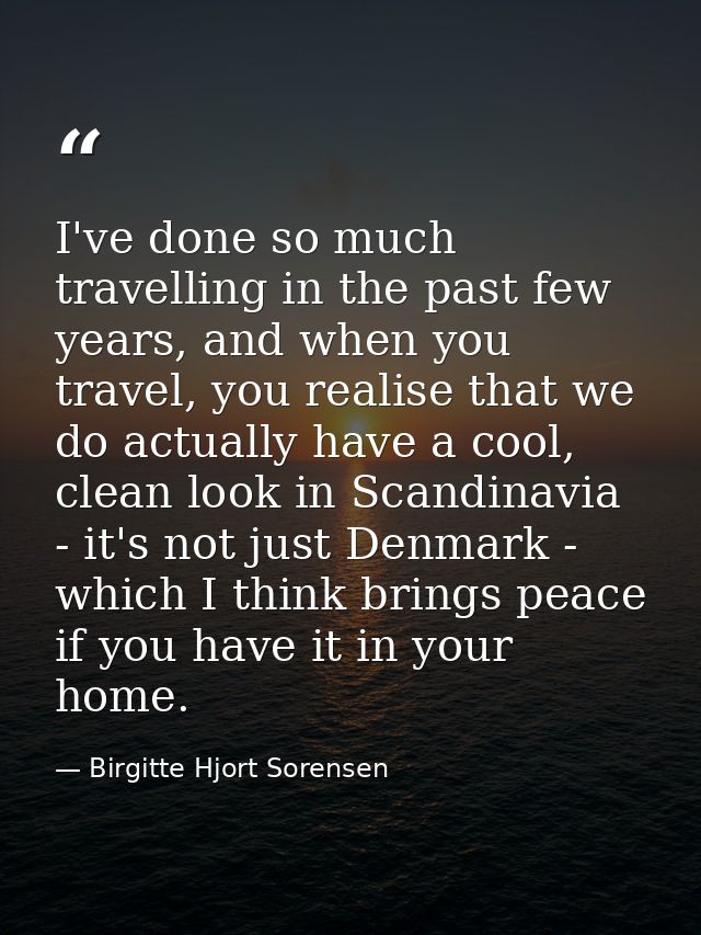 I've done so much travelling in the past few years, and when you travel, you realise that we do actually have a cool, cl — Birgitte Hjort Sorensen