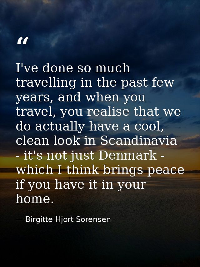 I've done so much travelling in the past few years, and when you travel, you realise that we do actually have a cool, cl — Birgitte Hjort Sorensen