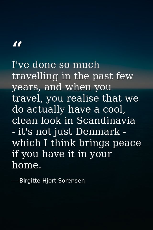 I've done so much travelling in the past few years, and when you travel, you realise that we do actually have a cool, cl — Birgitte Hjort Sorensen