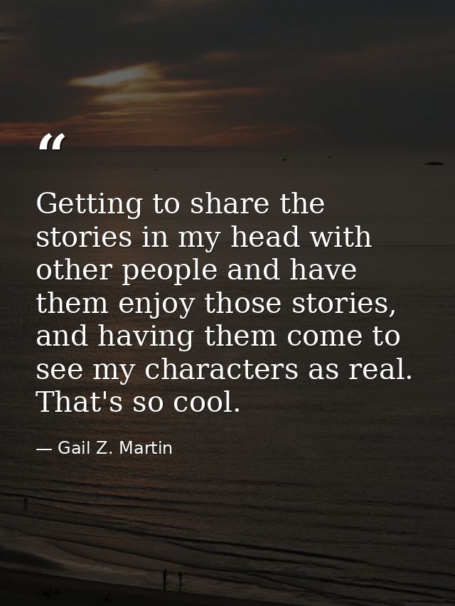 Getting to share the stories in my head with other people and have them enjoy those stories, and having them come to see — Gail Z. Martin