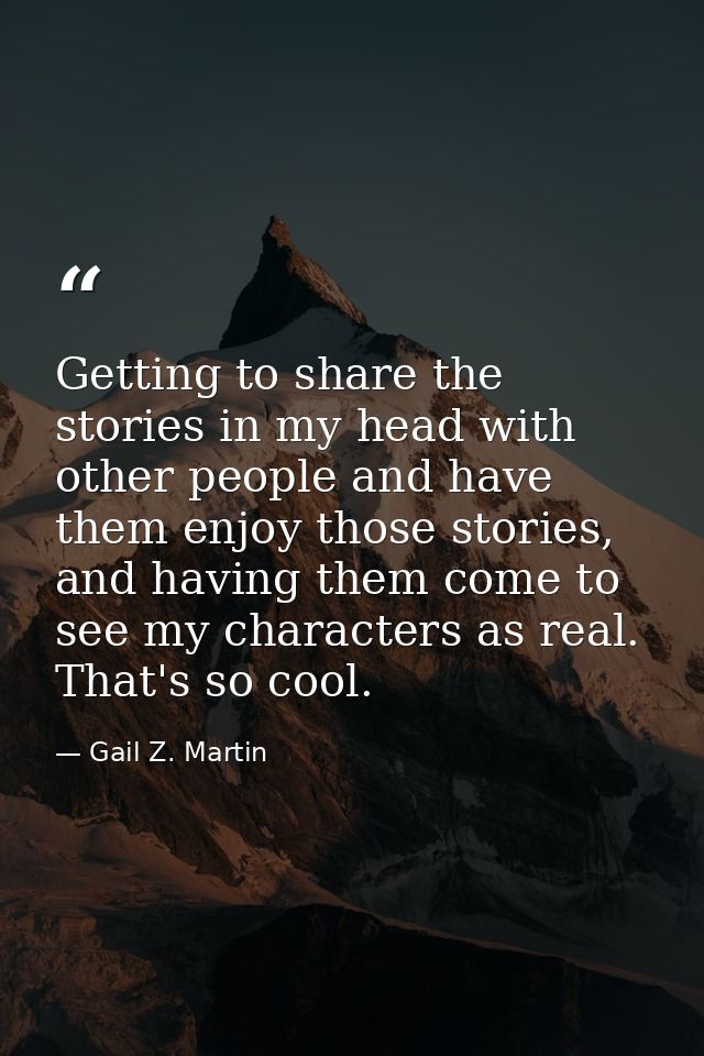 Getting to share the stories in my head with other people and have them enjoy those stories, and having them come to see — Gail Z. Martin
