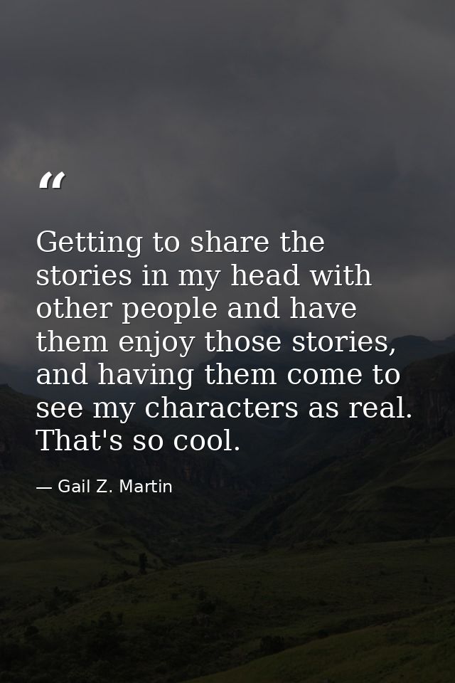 Getting to share the stories in my head with other people and have them enjoy those stories, and having them come to see — Gail Z. Martin